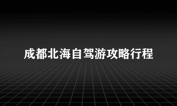 成都北海自驾游攻略行程