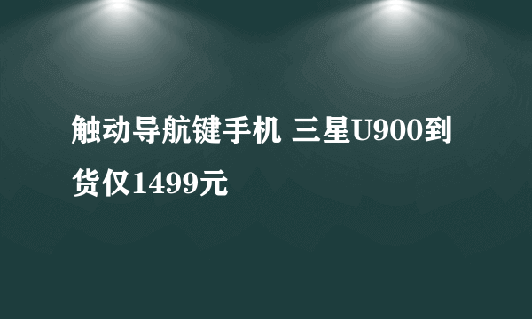 触动导航键手机 三星U900到货仅1499元