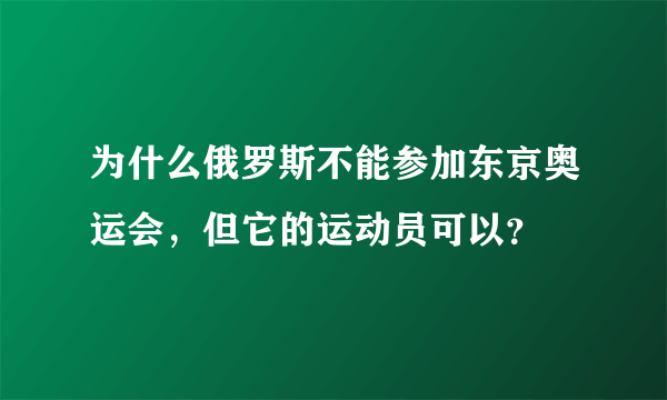 为什么俄罗斯不能参加东京奥运会，但它的运动员可以？