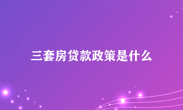 三套房贷款政策是什么