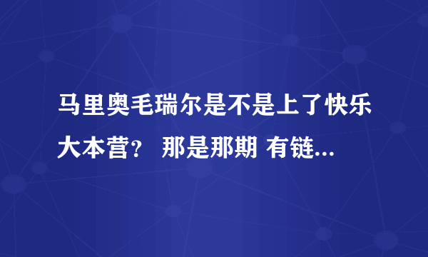 马里奥毛瑞尔是不是上了快乐大本营？ 那是那期 有链接最好了