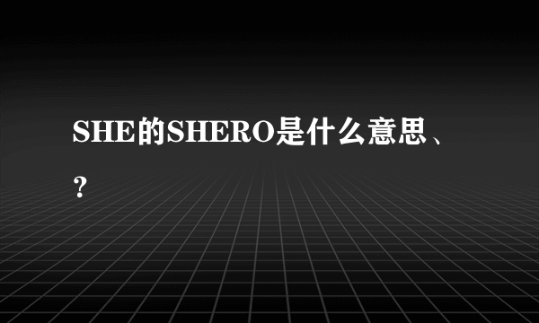 SHE的SHERO是什么意思、？