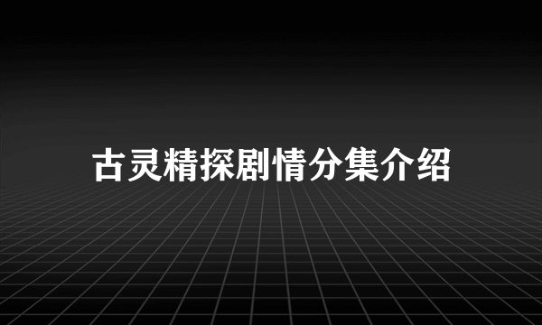 古灵精探剧情分集介绍