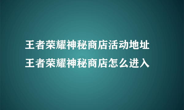 王者荣耀神秘商店活动地址 王者荣耀神秘商店怎么进入