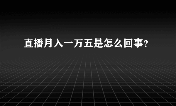 直播月入一万五是怎么回事？