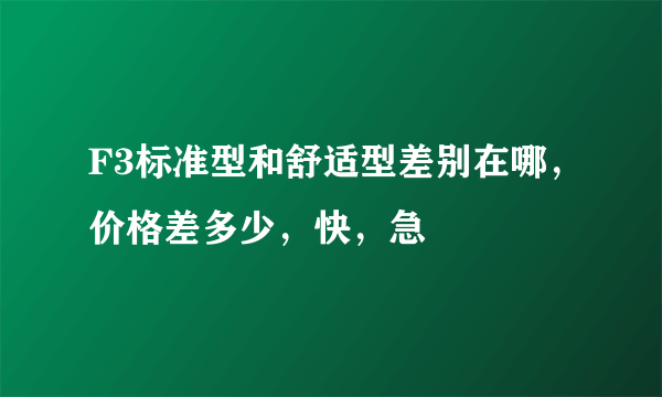 F3标准型和舒适型差别在哪，价格差多少，快，急