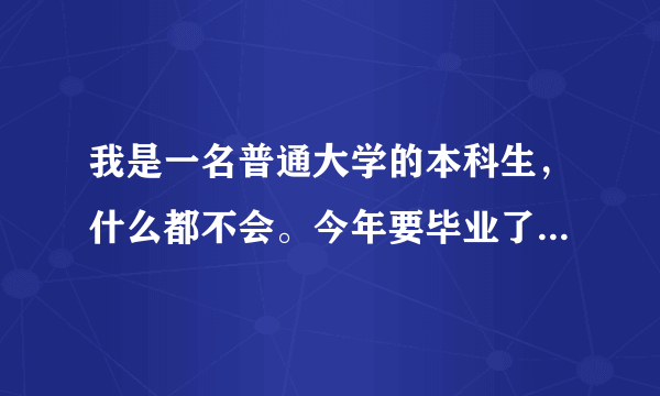 我是一名普通大学的本科生，什么都不会。今年要毕业了，学机械的，能找着工作吗