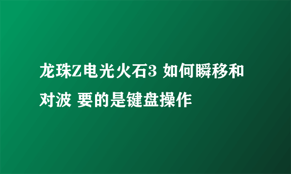 龙珠Z电光火石3 如何瞬移和对波 要的是键盘操作