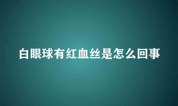 白眼球有红血丝是怎么回事