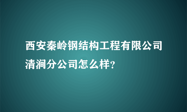 西安秦岭钢结构工程有限公司清涧分公司怎么样？