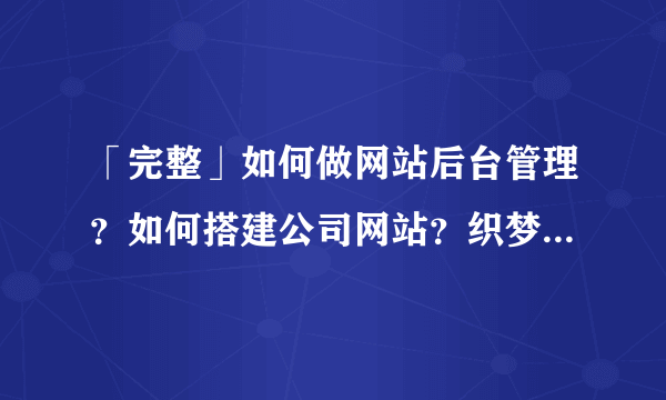 「完整」如何做网站后台管理？如何搭建公司网站？织梦建站详细教程