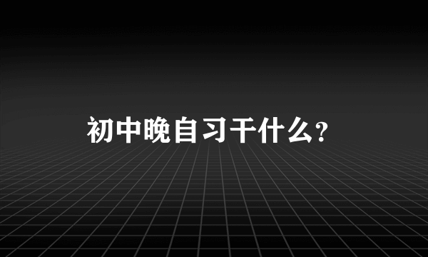 初中晚自习干什么？