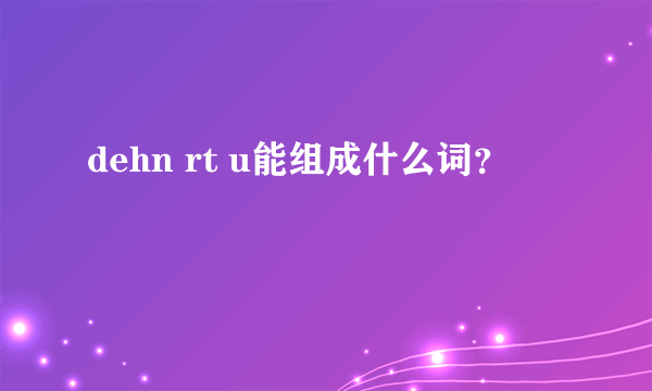 dehn rt u能组成什么词？