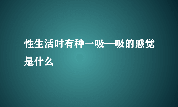 性生活时有种一吸—吸的感觉是什么