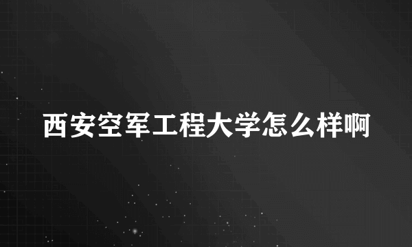 西安空军工程大学怎么样啊