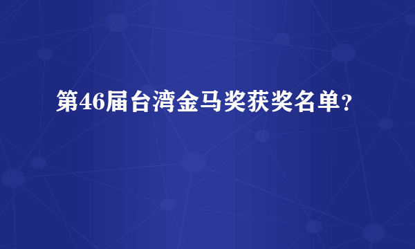 第46届台湾金马奖获奖名单？