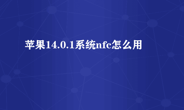 苹果14.0.1系统nfc怎么用