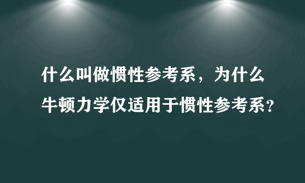 什么叫做惯性参考系，为什么牛顿力学仅适用于惯性参考系？