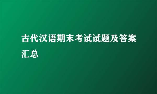 古代汉语期末考试试题及答案汇总