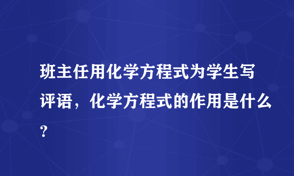 班主任用化学方程式为学生写评语，化学方程式的作用是什么？