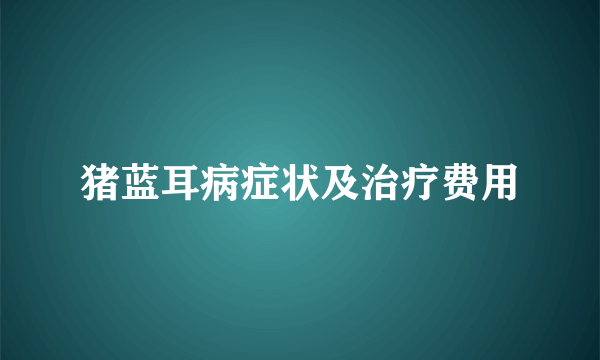 猪蓝耳病症状及治疗费用