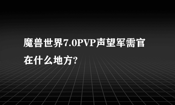 魔兽世界7.0PVP声望军需官在什么地方?