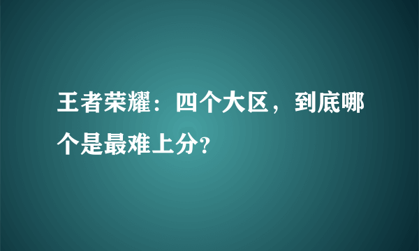 王者荣耀：四个大区，到底哪个是最难上分？