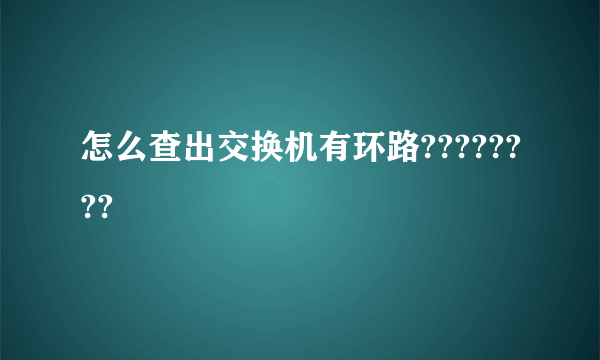 怎么查出交换机有环路????????