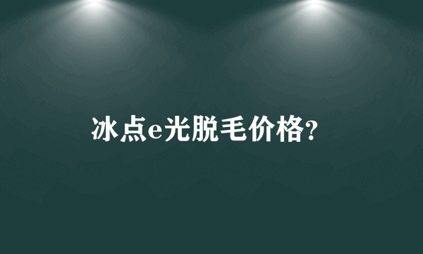 冰点e光脱毛价格？