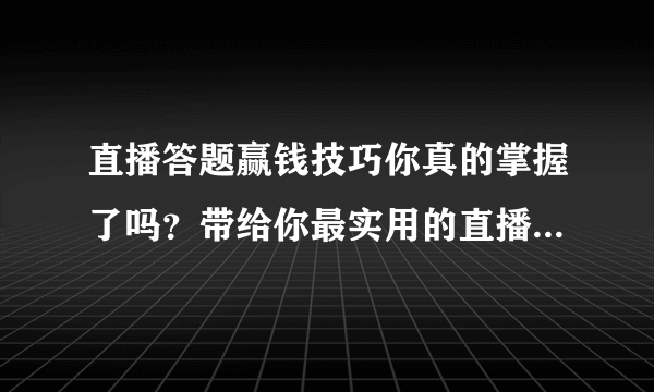 直播答题赢钱技巧你真的掌握了吗？带给你最实用的直播答题小技巧