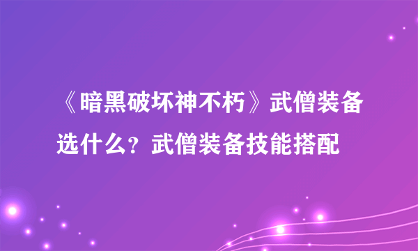 《暗黑破坏神不朽》武僧装备选什么？武僧装备技能搭配