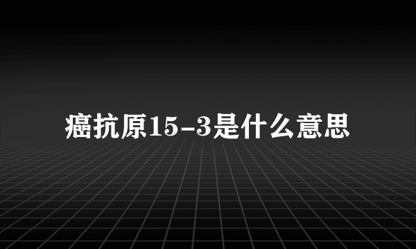 癌抗原15-3是什么意思