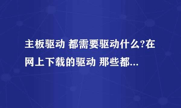 主板驱动 都需要驱动什么?在网上下载的驱动 那些都是分着给的