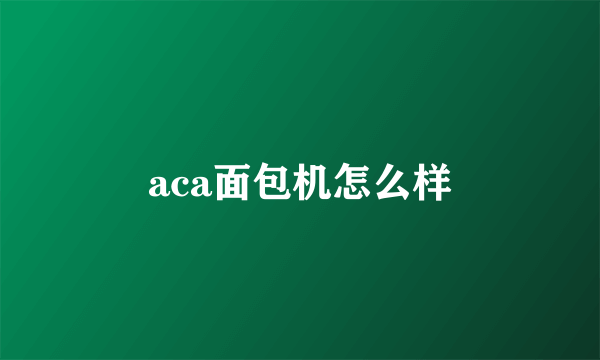 aca面包机怎么样