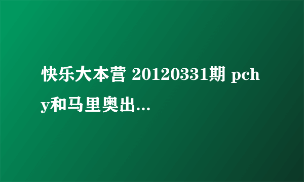 快乐大本营 20120331期 pchy和马里奥出场时的背景音乐是什么？