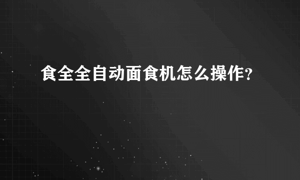 食全全自动面食机怎么操作？