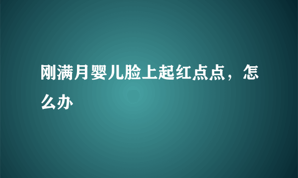 刚满月婴儿脸上起红点点，怎么办