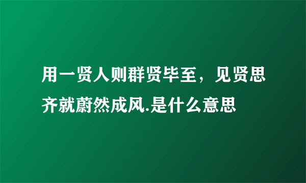 用一贤人则群贤毕至，见贤思齐就蔚然成风.是什么意思