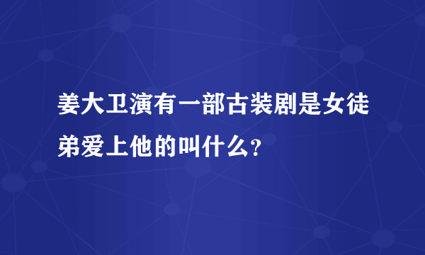 姜大卫演有一部古装剧是女徒弟爱上他的叫什么？