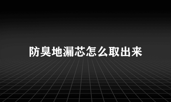 防臭地漏芯怎么取出来