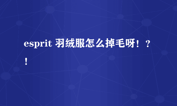 esprit 羽绒服怎么掉毛呀！？！