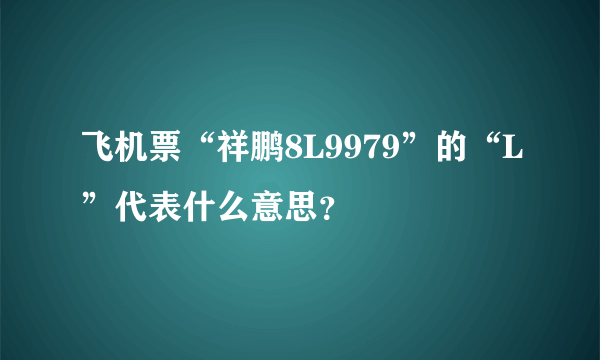 飞机票“祥鹏8L9979”的“L”代表什么意思？