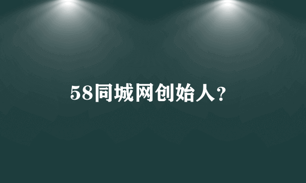 58同城网创始人？