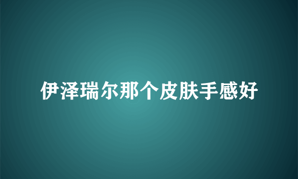 伊泽瑞尔那个皮肤手感好