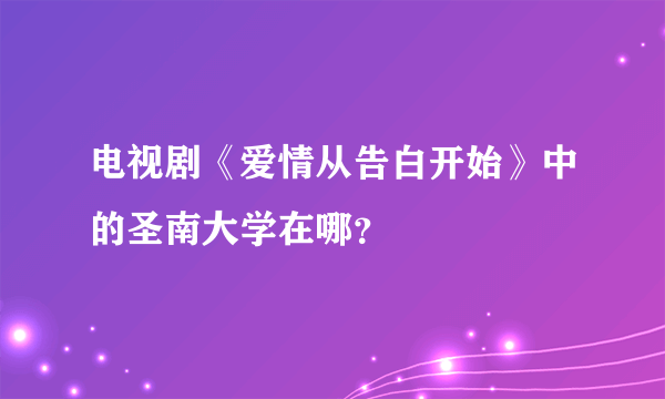 电视剧《爱情从告白开始》中的圣南大学在哪？