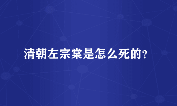 清朝左宗棠是怎么死的？