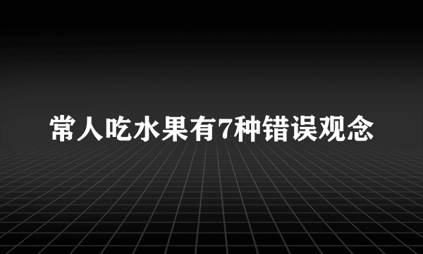 常人吃水果有7种错误观念