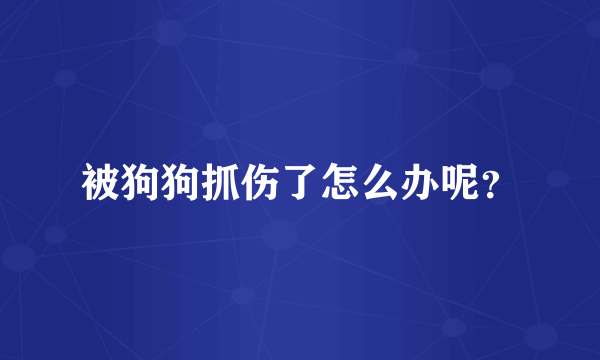 被狗狗抓伤了怎么办呢？