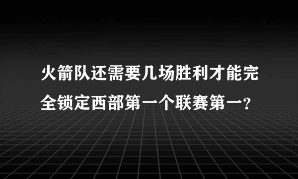 火箭队还需要几场胜利才能完全锁定西部第一个联赛第一？