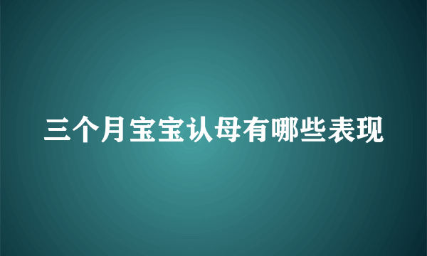 三个月宝宝认母有哪些表现